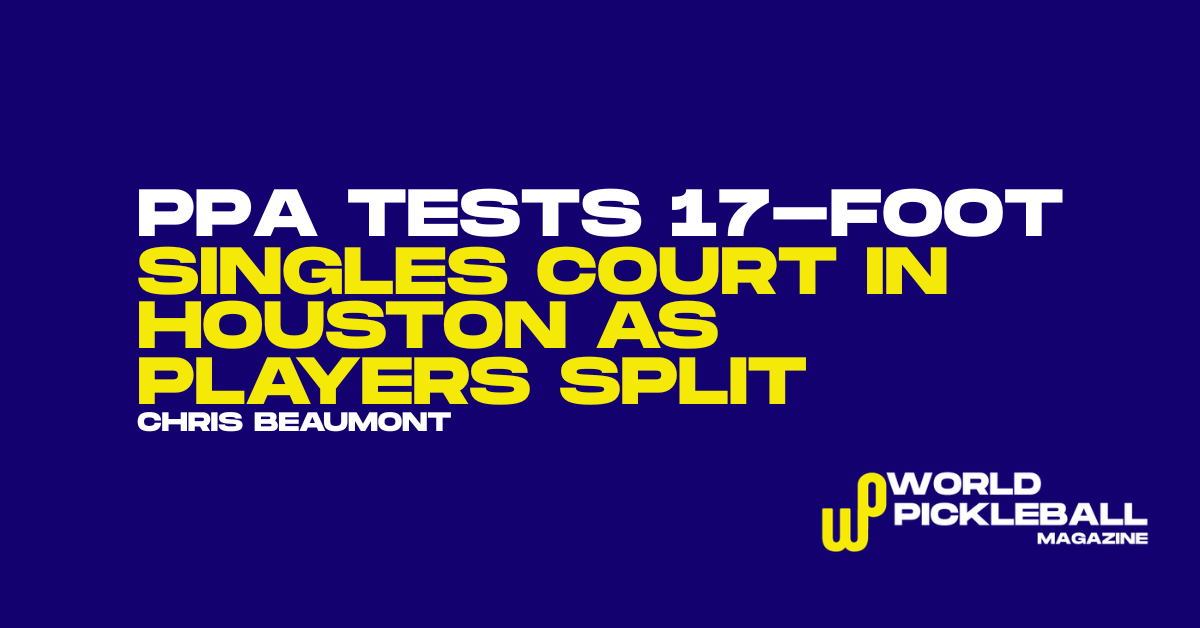 PPA Houston Challenger Shrinks Singles Court to 17 Feet as Net-Play Advocates Applaud and Baseliner Critics Push Back