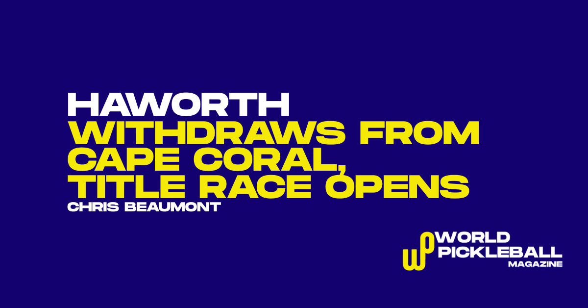 World No. 1 Christopher Haworth Withdraws from Cape Coral Open as Illness Reshapes PPA Title Race