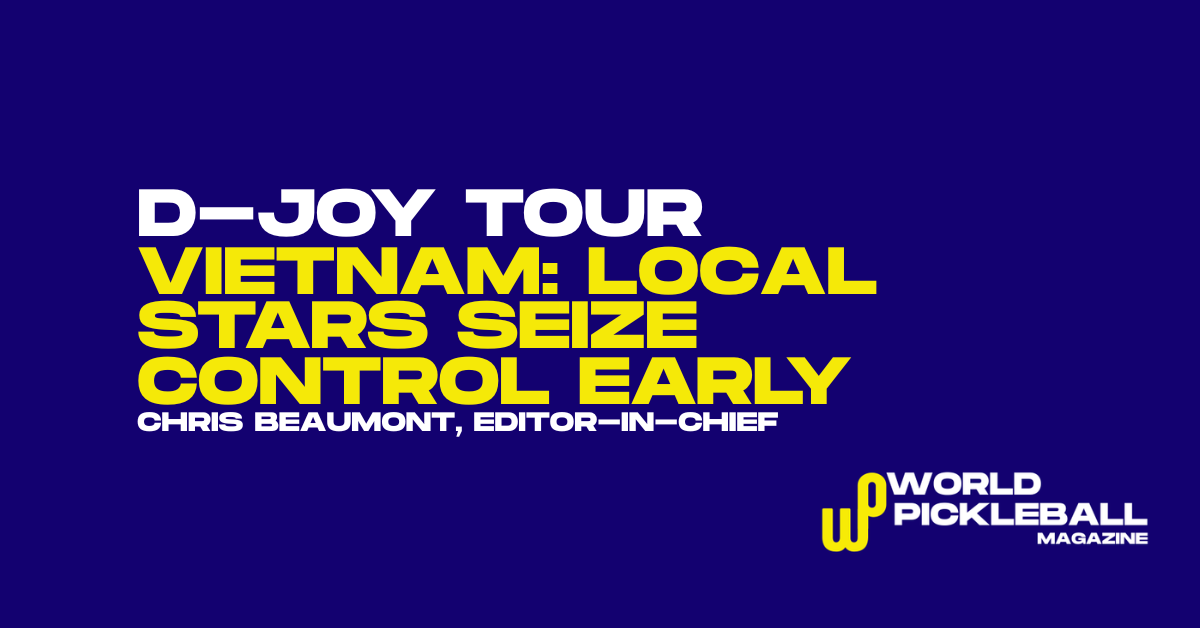 D-Joy Tour Vietnam: Local Men’s Singles Dominance and Mixed Doubles Firepower Set the Tone