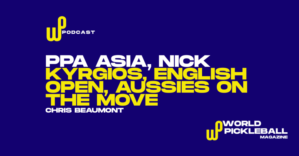 PPA Asia, Nick Kyrgios, and the English Open in Global Pickleball Focus