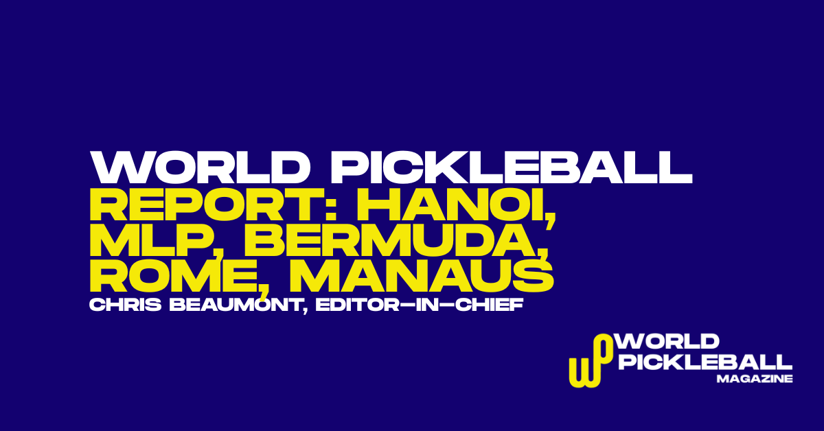 World Pickleball Report: Hanoi, MLP Chaos, Malaysia Spectacle, Bermuda, Rome and Manaus