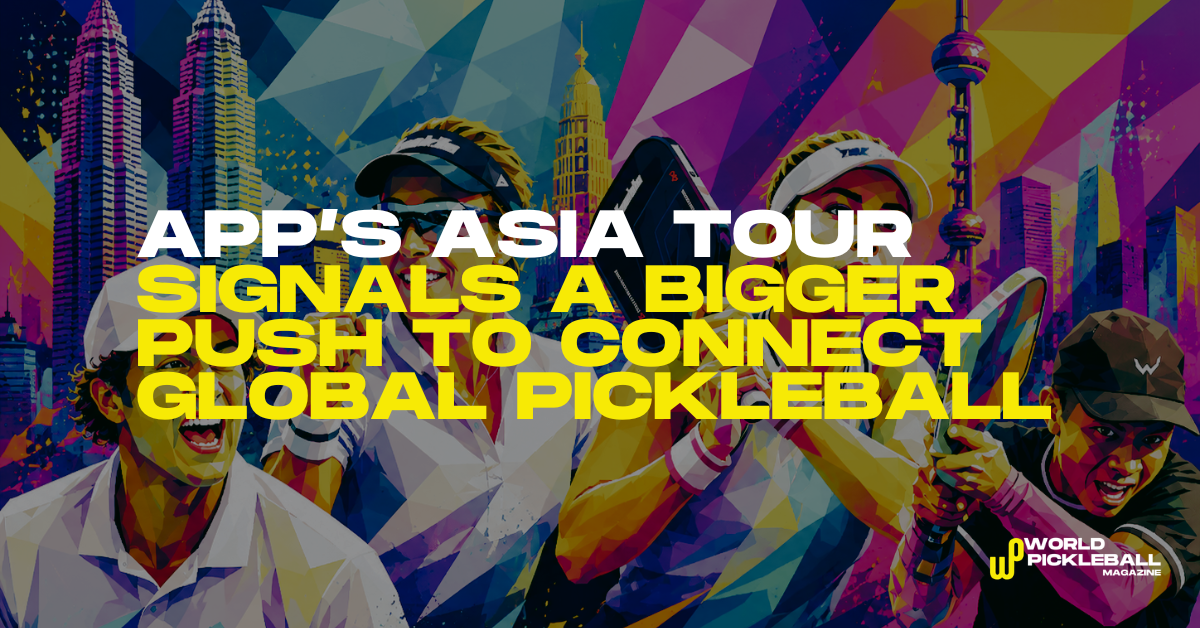 APP’s Asia Tour Signals A Bigger Push To Connect Global Pickleball