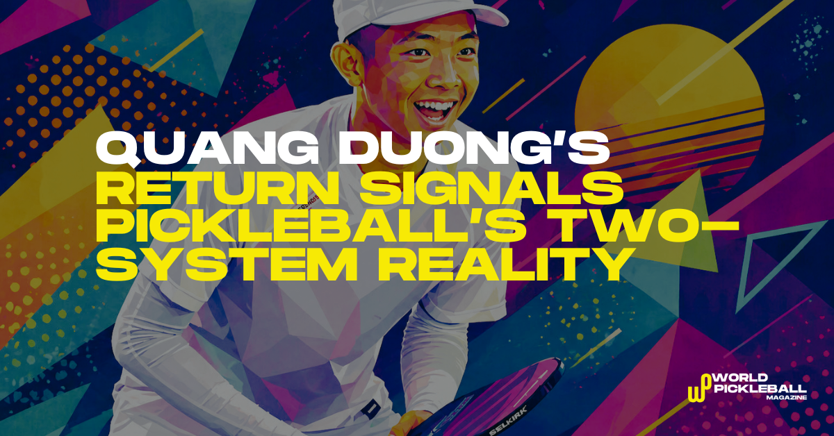Quang Duong’s Return Signals More Than a Comeback — It Exposes Pickleball’s Two-System Reality