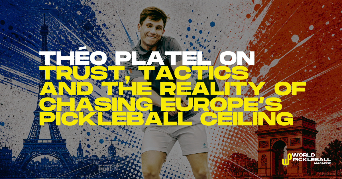 Théo Platel on Trust, Tactics and the Reality of Chasing Europe’s Pickleball Ceiling
